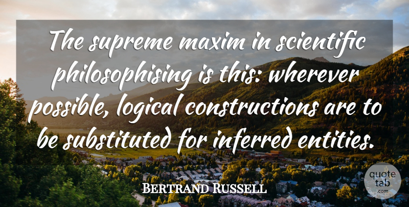 Bertrand Russell Quote About Construction, Logical, Entity: The Supreme Maxim In Scientific...