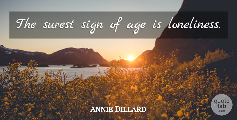 Annie Dillard Quote About Time, Loneliness, Age: The Surest Sign Of Age...