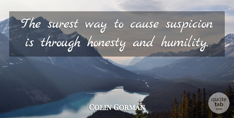 Colin Gorman Quote About Cause, Honesty, Surest, Suspicion: The Surest Way To Cause...