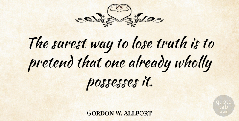 Gordon W. Allport Quote About Possesses, Surest, Truth, Wholly: The Surest Way To Lose...