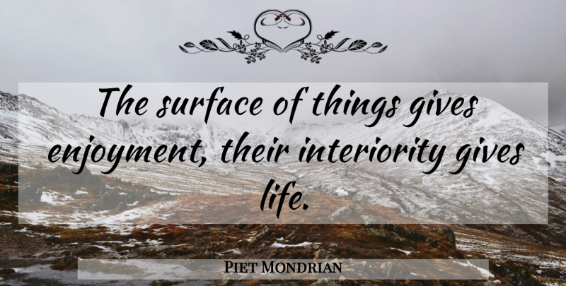 Piet Mondrian Quote About Giving, Surface, Enjoyment: The Surface Of Things Gives...