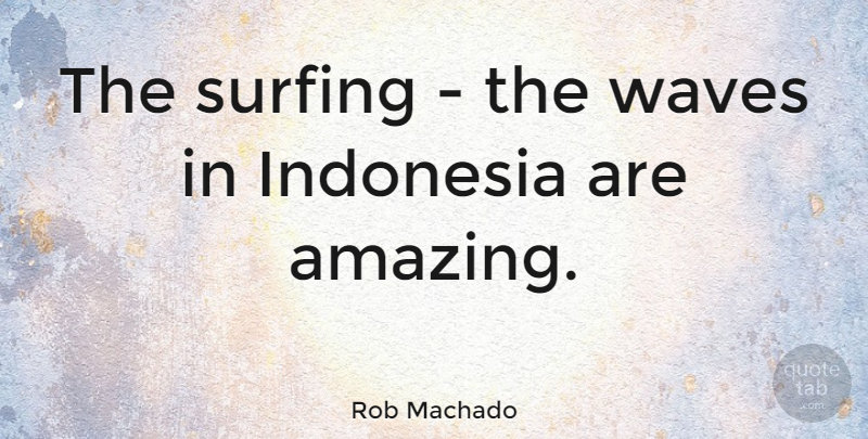 Rob Machado Quote About Surfing, Wave, Indonesia: The Surfing The Waves In...