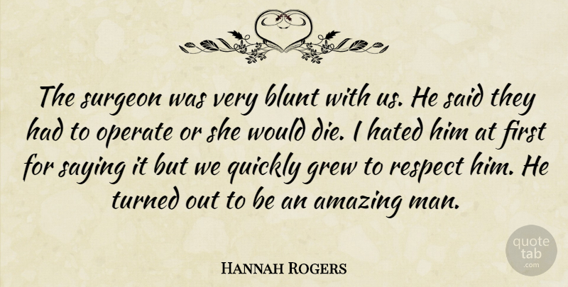 Hannah Rogers Quote About Amazing, Blunt, Grew, Hated, Operate: The Surgeon Was Very Blunt...