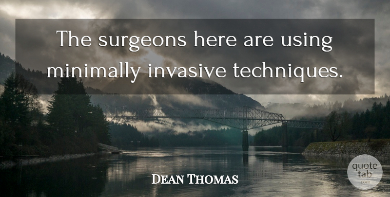 Dean Thomas Quote About Surgeons, Using: The Surgeons Here Are Using...