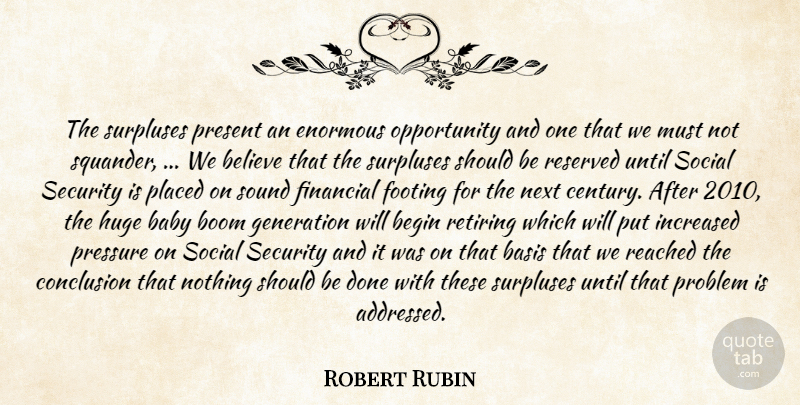 Robert Rubin Quote About Baby, Basis, Begin, Believe, Boom: The Surpluses Present An Enormous...