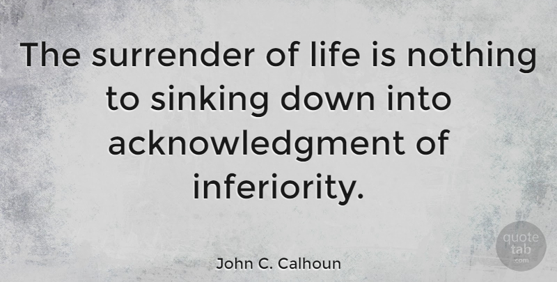 John C. Calhoun Quote About Inferiority, Life Is, Surrender: The Surrender Of Life Is...