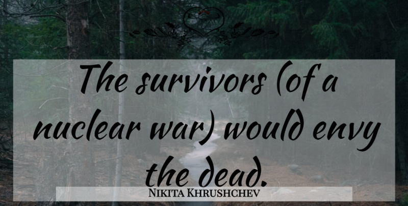 Nikita Khrushchev Quote About War, Envy, Nuclear: The Survivors Of A Nuclear...