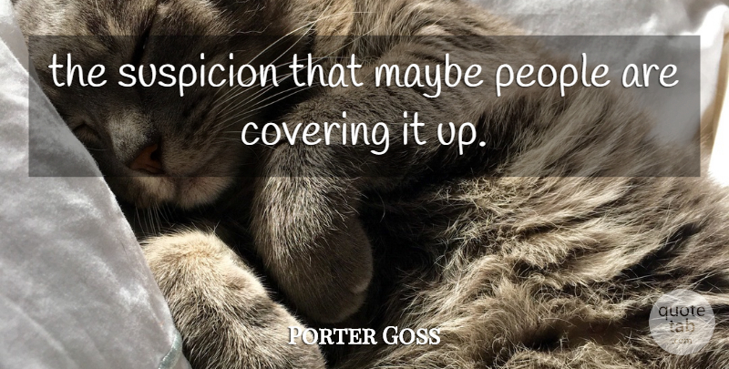 Porter Goss Quote About Covering, Maybe, People, Suspicion: The Suspicion That Maybe People...
