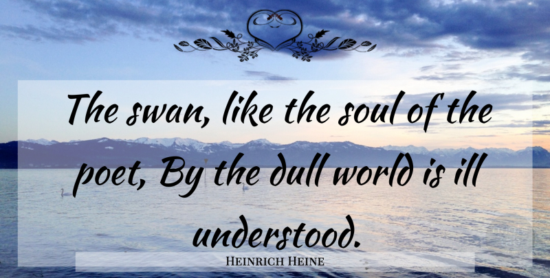 Heinrich Heine Quote About Inspiring, Moving, Heart: The Swan Like The Soul...