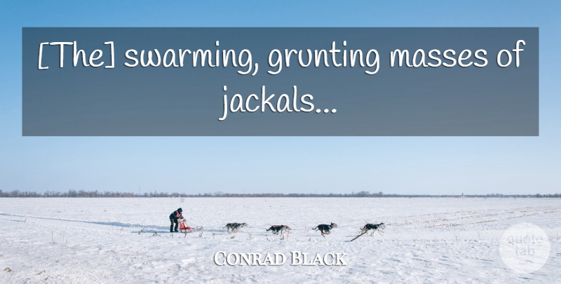 Conrad Black Quote About Mass, Jackals: The Swarming Grunting Masses Of...