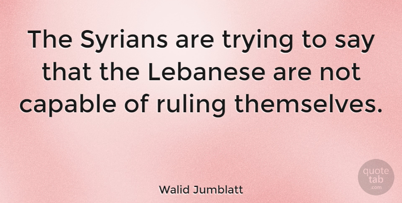 Walid Jumblatt Quote About Trying, Ruling, Lebanese: The Syrians Are Trying To...