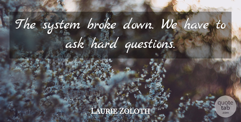 Laurie Zoloth Quote About Ask, Broke, Hard, System: The System Broke Down We...