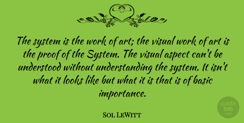 Sol LeWitt Quote About Art, Understanding, Looks: The System Is The Work...