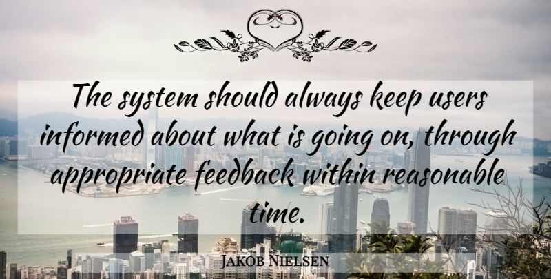Jakob Nielsen Quote About Feedback, Should, Appropriate: The System Should Always Keep...