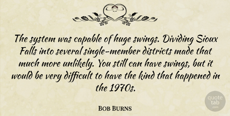 Bob Burns Quote About Capable, Difficult, Districts, Dividing, Falls: The System Was Capable Of...