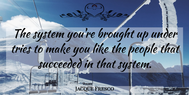 Jacque Fresco Quote About People, Trying: The System Youre Brought Up...
