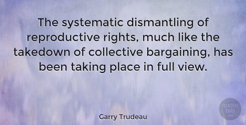Garry Trudeau Quote About Collective, Full, Systematic, Taking: The Systematic Dismantling Of Reproductive...