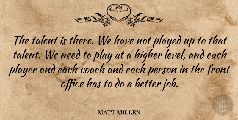 Matt Millen Quote About Coach, Front, Higher, Office, Played: The Talent Is There We...
