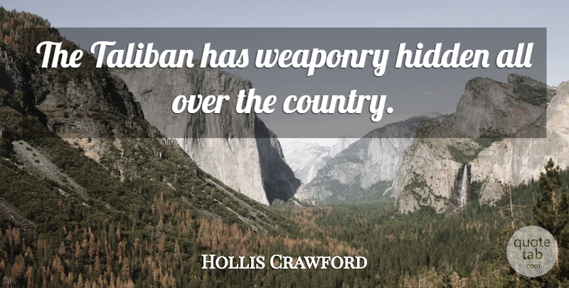 Hollis Crawford Quote About Hidden, Taliban, Weaponry: The Taliban Has Weaponry Hidden...