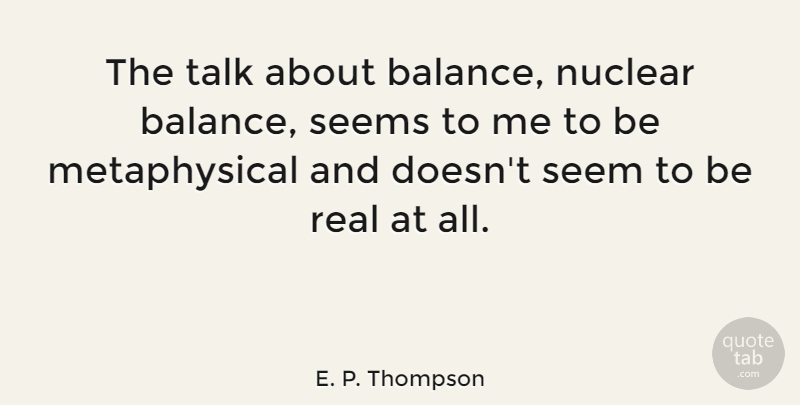 E. P. Thompson Quote About Real, Balance, Nuclear: The Talk About Balance Nuclear...