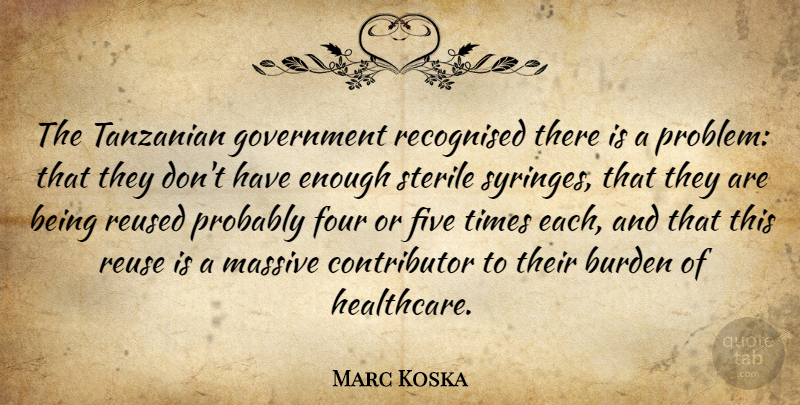 Marc Koska Quote About Burden, Five, Four, Government, Massive: The Tanzanian Government Recognised There...