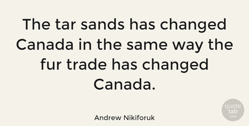 Andrew Nikiforuk Quote About Canada, Changed, Fur, Sands, Trade: The Tar Sands Has Changed...