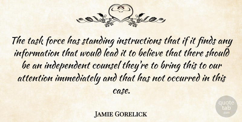 Jamie Gorelick Quote About Attention, Believe, Bring, Counsel, Finds: The Task Force Has Standing...
