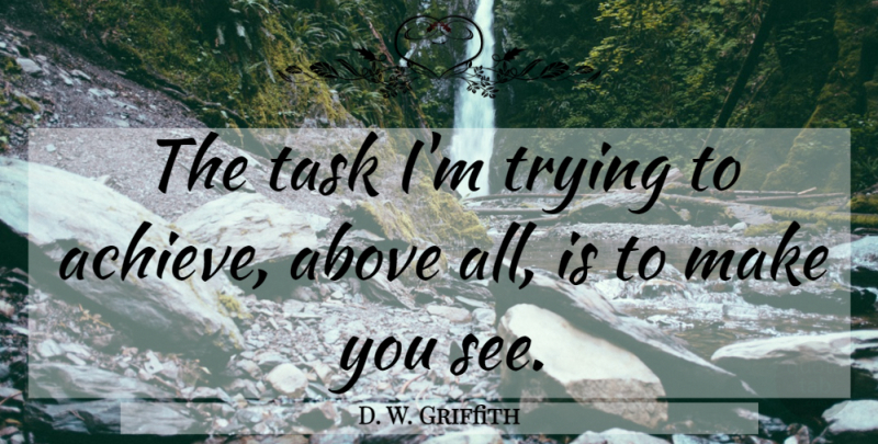 D. W. Griffith Quote About Trying, Tasks, Achieve: The Task Im Trying To...