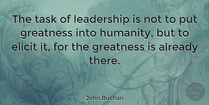 John Buchan Quote About Greatness, Leadership, Task: The Task Of Leadership Is...