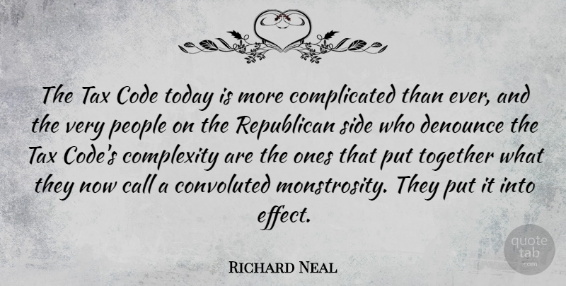Richard Neal Quote About People, Together, Today: The Tax Code Today Is...