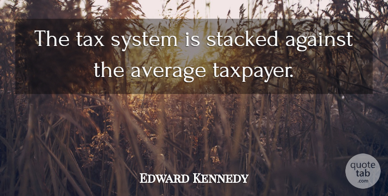 Edward Kennedy Quote About Average, Taxpayers, Taxes: The Tax System Is Stacked...