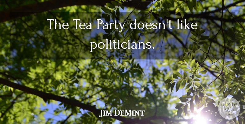 Jim DeMint Quote About Party, Tea, Politician: The Tea Party Doesnt Like...