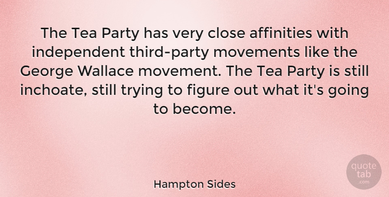 Hampton Sides Quote About Close, Figure, George, Movements, Trying: The Tea Party Has Very...