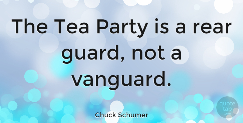 Chuck Schumer Quote About Rear: The Tea Party Is A...