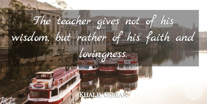 Khalil Gibran Quote About Teacher, Giving: The Teacher Gives Not Of...