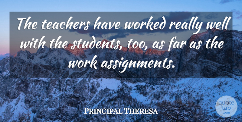 Principal Theresa Quote About Far, Teachers, Worked: The Teachers Have Worked Really...