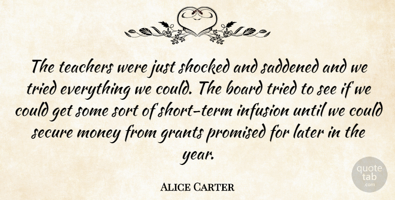 Alice Carter Quote About Board, Grants, Later, Money, Promised: The Teachers Were Just Shocked...