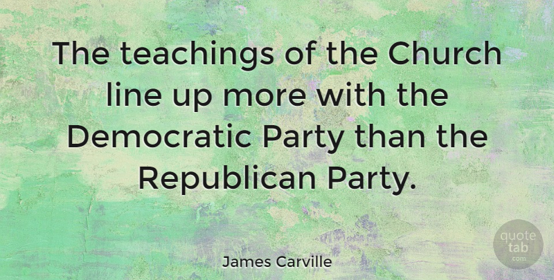 James Carville Quote About Teaching, Party, Church: The Teachings Of The Church...