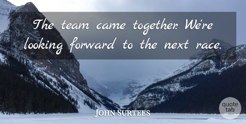 John Surtees Quote About Came, English Athlete, Looking, Next: The Team Came Together Were...