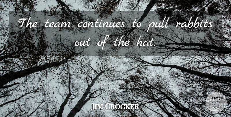 Jim Crocker Quote About Continues, Pull, Rabbits, Team: The Team Continues To Pull...