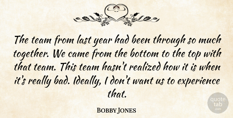Bobby Jones Quote About Bottom, Came, Experience, Last, Realized: The Team From Last Year...