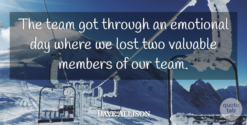 Dave Allison Quote About Emotional, Lost, Members, Team, Valuable: The Team Got Through An...