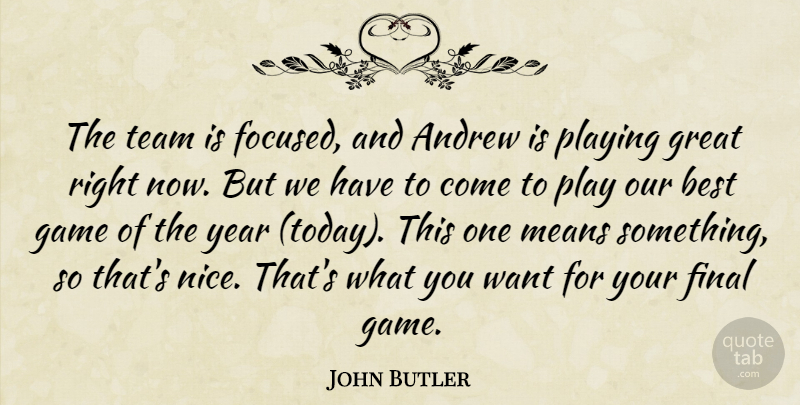 John Butler Quote About Andrew, Best, Final, Game, Great: The Team Is Focused And...