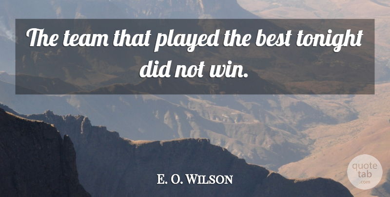 E. O. Wilson Quote About Best, Played, Team, Tonight: The Team That Played The...