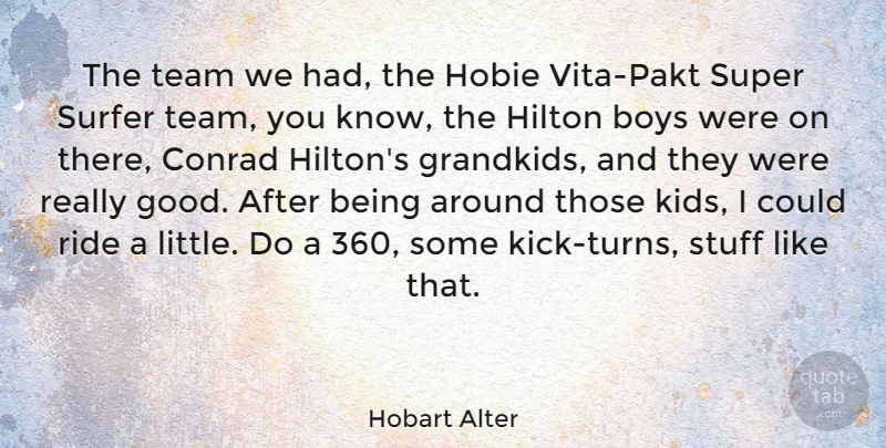 Hobart Alter Quote About Boys, Good, Hilton, Ride, Stuff: The Team We Had The...