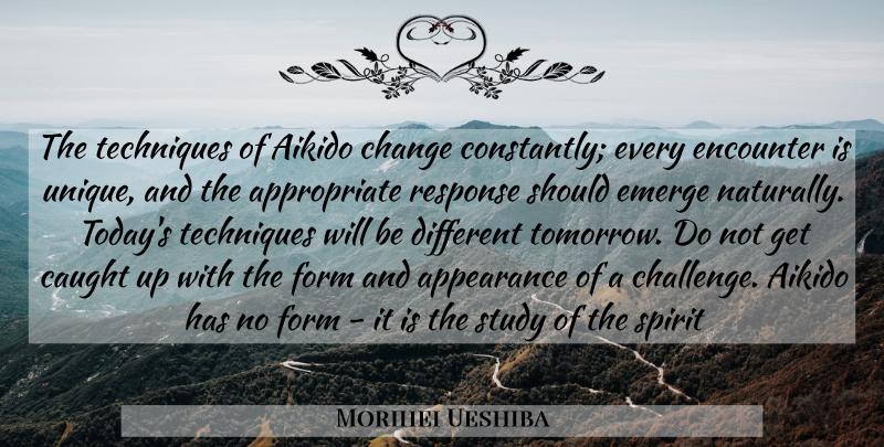 Morihei Ueshiba Quote About Unique, Challenges, Encounters: The Techniques Of Aikido Change...