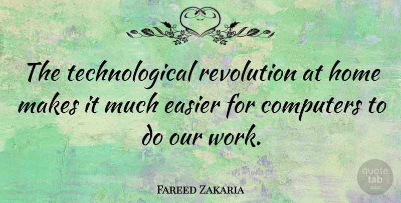 Fareed Zakaria Quote About Computers, Easier, Home, Revolution, Work: The Technological Revolution At Home...