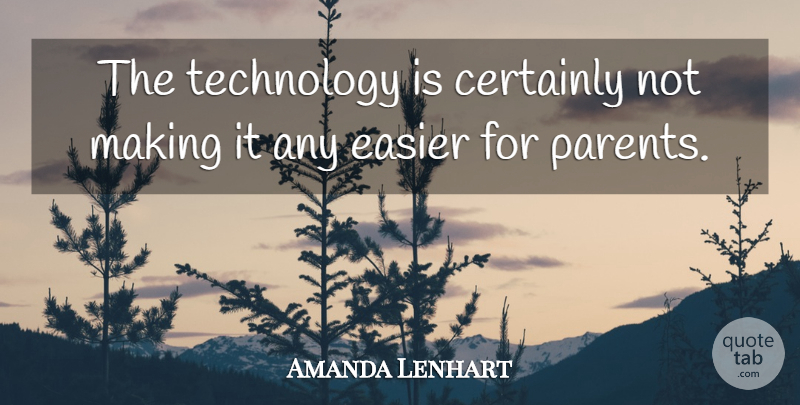 Amanda Lenhart Quote About Certainly, Easier, Parents, Technology: The Technology Is Certainly Not...