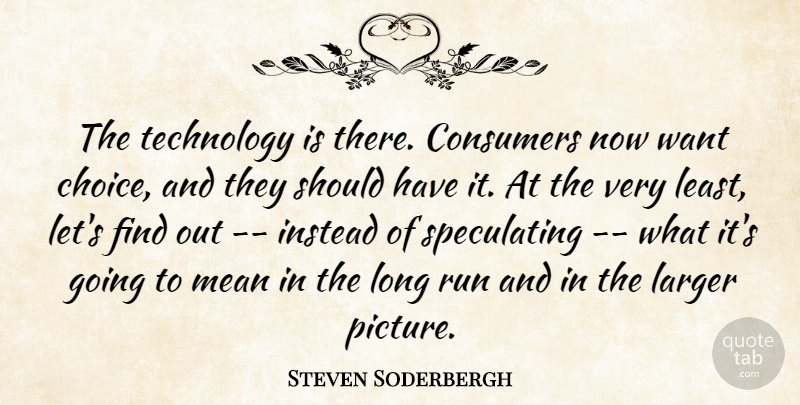 Steven Soderbergh Quote About Consumers, Instead, Larger, Mean, Run: The Technology Is There Consumers...