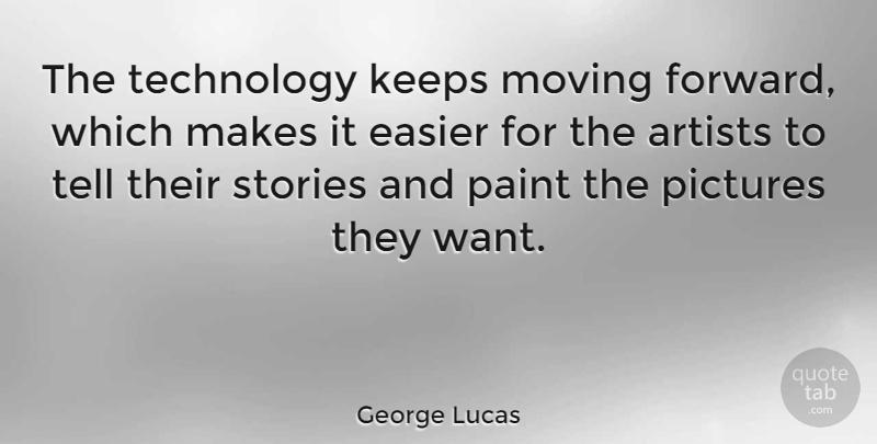 George Lucas Quote About Moving, Technology, Artist: The Technology Keeps Moving Forward...